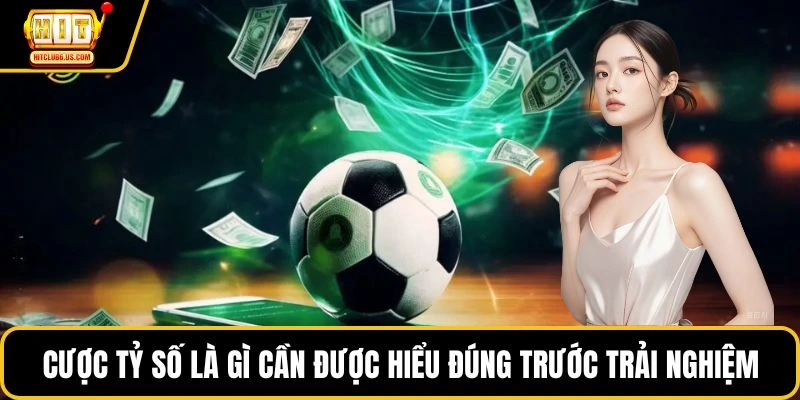 Cược tỷ số là gì cần được hiểu đúng trước trải nghiệm