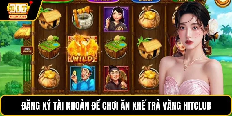 Đăng ký tài khoản để chơi ăn khế trả vàng HITCLUB