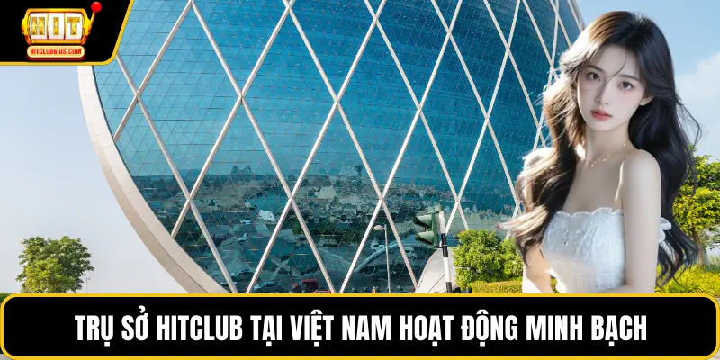 Trụ sở HITCLUB tại Việt Nam hoạt động minh bạch