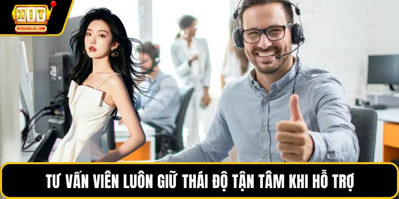 Tư vấn viên luôn giữ thái độ tận tâm khi hỗ trợ
